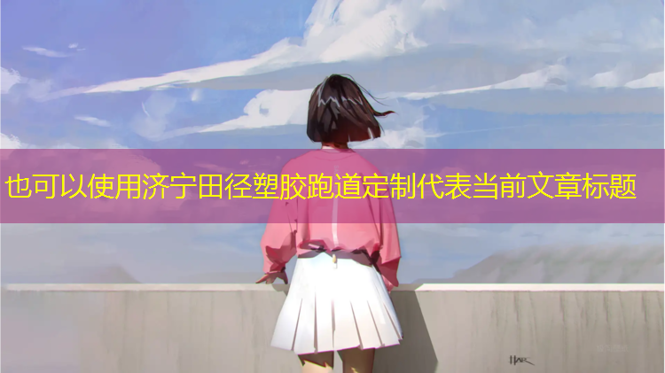 济宁田径塑胶跑道定制